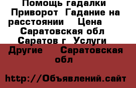 Помощь гадалки. Приворот. Гадание на расстоянии. › Цена ­ 1 - Саратовская обл., Саратов г. Услуги » Другие   . Саратовская обл.
